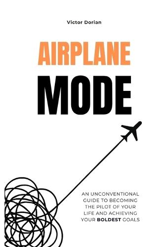 Airplane mode: Productivity for Real People: Eliminate distractions, sharpen focus, and get things done