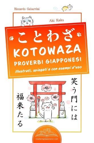 KOTOWAZA Proverbi Giapponesi: 100 Proverbi, espressioni e modi di dire giapponesi illustrati, spiegati e con esempi d'uso