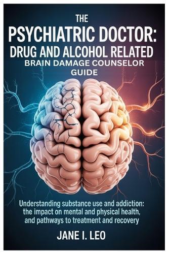 The Psychiatric Doctor: Drug and Alcohol Related Brain Damage Counselor guide: Understanding Substance Use and Addiction: The Impact on Mental and Physical Health, and Pathways to Treatment and Recovery