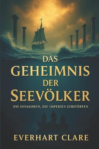 Das Geheimnis der Seevölker: Die Invasoren, die Imperien zerstörten: Eine vollständige Geschichte des Zusammenbruchs der Bronzezeit und der Krieger, die die Antike veränderten