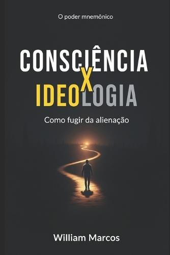 Consciência x Ideologia: Consciência x Ideologia: como fugir da alienação