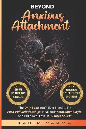 Beyond Anxious Attachment: The Only Book You'll Ever Need to Fix Push-Pull Relationships, Heal Your Attachment Style, and Build Real Love in 30 Days or Less