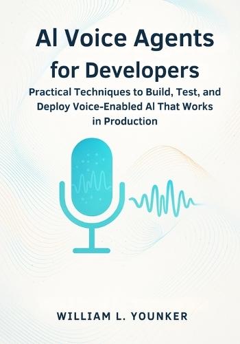 AI Voice Agents for Developers: Practical Techniques to Build, Test, and Deploy Voice-Enabled AI That Works in Production