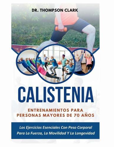 Calistenia Entrenamientos Para Personas Mayores De 70 Años: Los Ejercicios Esenciales Con Peso Corporal Para La Fuerza, La Movilidad Y La Longevidad