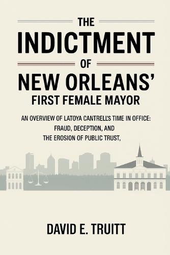 The Indictment of New Orleans' First Female Mayor: An Overview of LaToya Cantrell's Time in Office: Fraud, Deception, and the Erosion of Public Trust