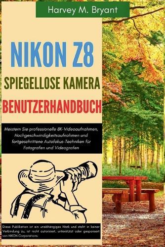 Nikon Z8 Spiegellose Kamera Benutzerhandbuch: Meistern Sie professionelle 8K-Videoaufnahmen, Hochgeschwindigkeitsaufnahmen und fortgeschrittene Autofokus-Techniken für Fotografen und Videografen