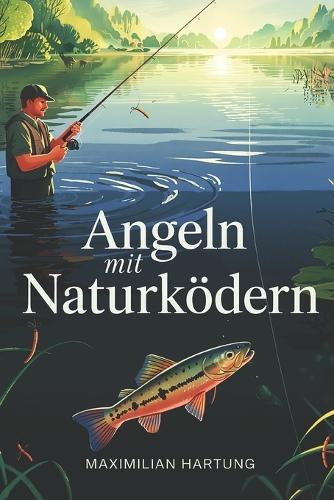 Angeln mit Naturködern - Die klassische Kunst neu entdeckt: Würmer, Maden, Köderfische & Co. richtig einsetzen - ganz ohne Hightech zum Erfolg