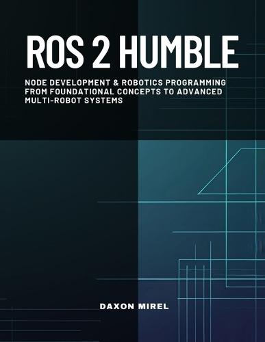 ROS 2 Humble: Node Development & Robotics Programming From Foundational Concepts to Advanced Multi-Robot Systems