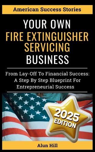 Your Own Fire Extinguisher Servicing Business: From Layoff Fears to Financial Freedom: A Step-by-Step Blueprint for Entrepreneurial Success