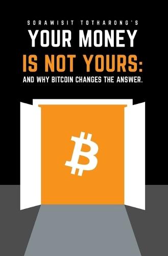 Your Money Is Not Yours: And Why Bitcoin Changes the Answer