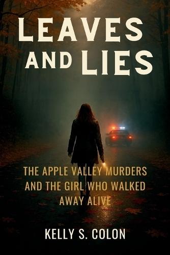 Leaves and Lies: The Apple Valley Murders and the Girl Who Walked Away Alive