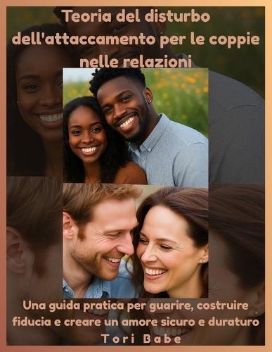 Teoria del disturbo dell'attaccamento per le coppie nelle relazioni: Una guida pratica per guarire, costruire fiducia e creare un amore sicuro e duraturo