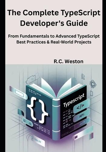 The Complete TypeScript Developer's Guide: From Fundamentals to Advanced TypeScript Best Practices & Real-World Projects