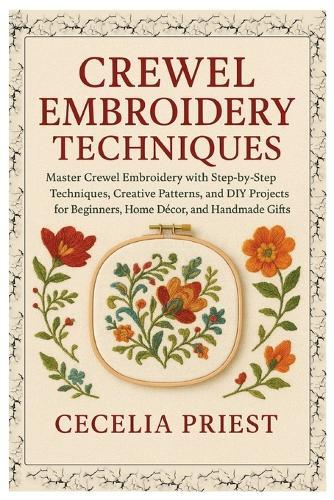 Crewel Embroidery Techniques: Master Crewel Embroidery with Step-by-Step Techniques, Creative Patterns and DIY Projects for Beginners, Home Décor & Handmade Gifts.