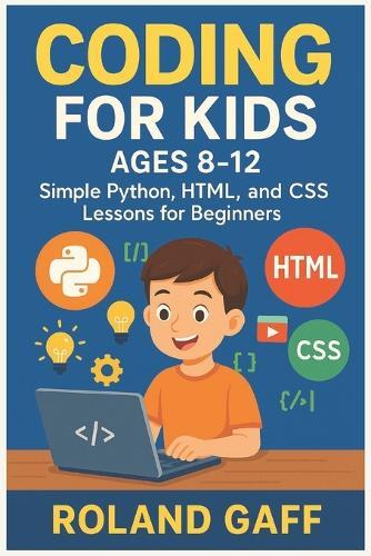 Coding for Kids Ages 8-12: Simple Python, HTML, and CSS Lessons for Beginners
