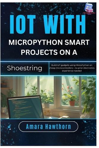 IoT with MicroPython Smart Projects on a Shoestring: Build IoT gadgets using Micro Python on cheap microcontrollers - no prior electronics experience needed
