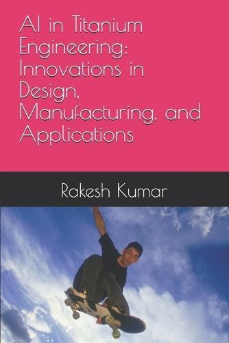 AI in Titanium Engineering: Innovations in Design, Manufacturing, and Applications