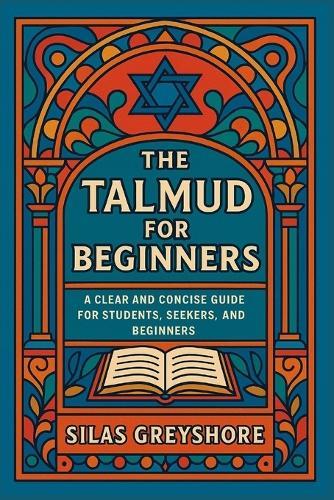 The Talmud for Beginners: A Clear and Concise Guide for Students, Seekers, and Beginners.