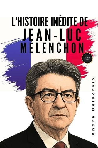 L'histoire inédite de Jean-Luc Mélenchon: Une courte biographie