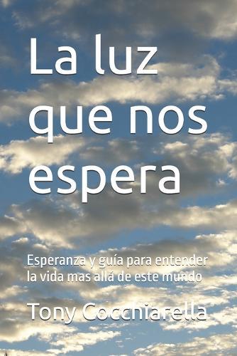 La luz que nos espera: Esperanza y guía para entender la vida mas allá de este mundo