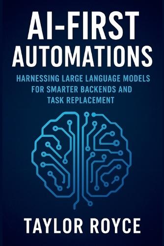 AI-First Automations: Harnessing Large Language Models for Smarter Backends and Task Replacement