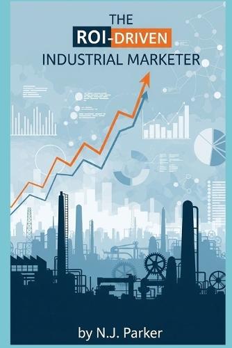The ROI-Driven Industrial Marketer: Attracting Customers with Content, SEO, and Social