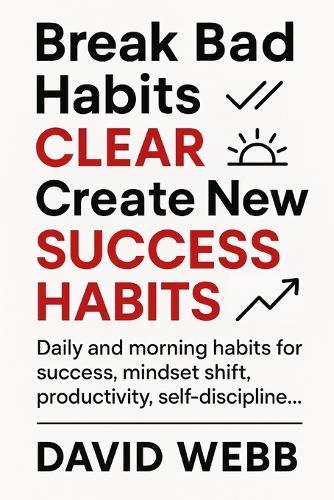 Break Bad Habits - CLEAR - Create New Success Habits: Daily and morning habits for success, mindset shift, productivity, self-discipline...