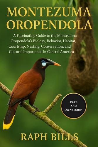 Montezuma Oropendola: A Fascinating Guide to the Montezuma Oropendola's Biology, Behavior, Habitat, Courtship, Nesting, Conservation, and Cultural Importance in Central America.