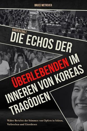 NACHERZÄHLT DIE ECHOS DER ÜBERLEBENDEN, Im Inneren von Koreas Tragödien: Wahre Berichte der Stimmen von Opfern in Sekten, Verbrechen und Einstürzen
