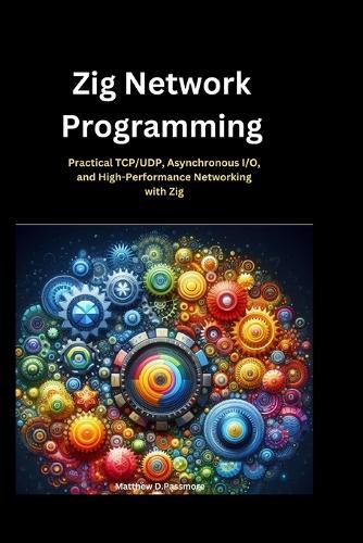 Zig Network Programming: Practical TCP/UDP, Asynchronous I/O, and High-Performance Networking with Zig