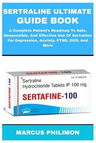Sertraline Ultimate Guide Book: A Complete Patient's Roadmap To Safe, Responsible, And Effective Use Of Sertraline For Depression, Anxiety, PTSD, OCD, And More