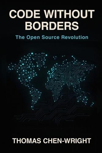 Code Without Borders: The Open Source Revolution: From MIT Hackers to Global Innovation: The Complete History and Future of Free Software