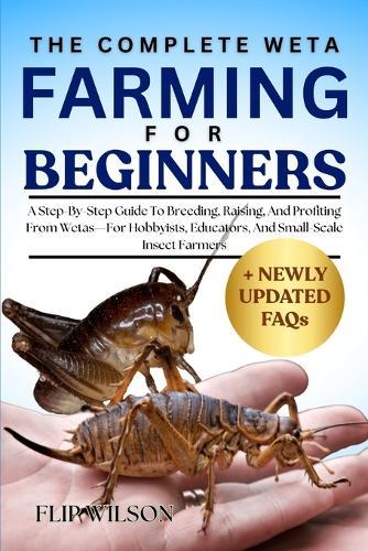 The Complete Weta Farming for Beginners: A Step-By-Step Guide To Breeding, Raising, And Profiting From Wetas-For Hobbyists, Educators, And Small-Scale Insect Farmers