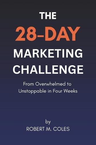 The 28-Day Marketing Challenge: From Overwhelmed to Unstoppable in Four Weeks