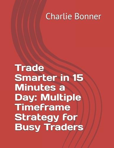Trade Smarter in 15 Minutes a Day: Multiple Timeframe Strategy for Busy Traders