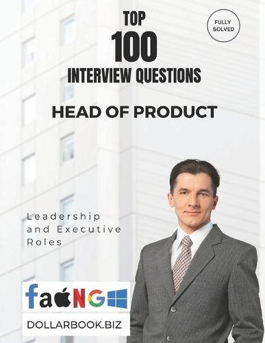 Top 100 Head of Product Interview questions: Fully Solved: Craft Visionary, Customer-Centered Product Answers
