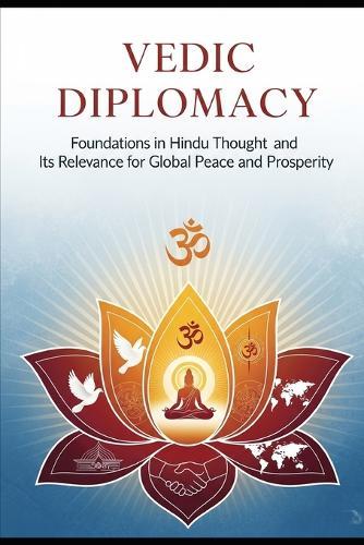 Vedic Diplomacy: Foundations in Hindu Thought and Its Relevance for Global Peace and Prosperity