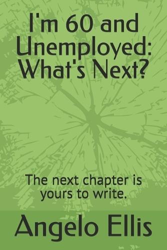 I'm 60 and Unemployed: What's Next?: The next chapter is yours to write.