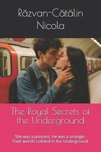 The Royal Secrets of the Underground: She was a princess. He was a stranger. Their worlds collided in the Underground.