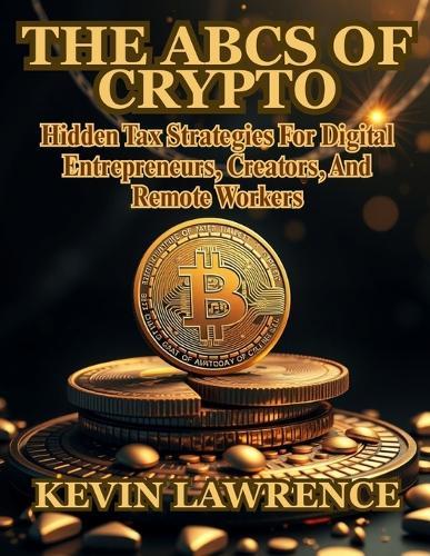 The ABCs of Crypto: An Easy-to-Follow Beginner's Guide to Bitcoin, Ethereum, Altcoins, and Blockchain Technology