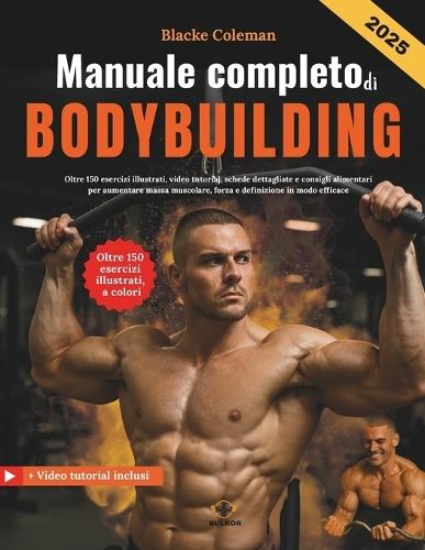 Manuale completo di Bodybuilding: Oltre 150 esercizi illustrati, video tutorial, schede dettagliate e consigli alimentari per aumentare massa muscolare, forza e definizione in modo efficace