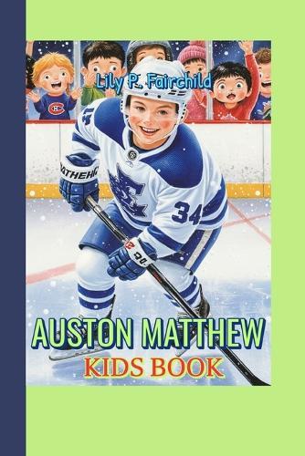 Auston Matthew Kids Book: How He Broke Records and Won Hearts
