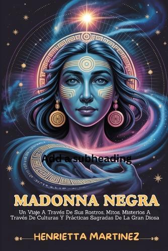 Madonna Negra: Un Viaje A Través De Sus Rostros, Mitos, Misterios A Través De Culturas Y Prácticas Sagradas De La Gran Diosa