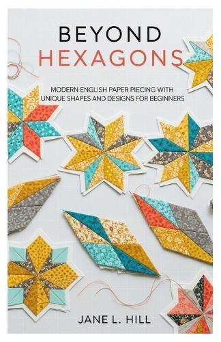Beyond Hexagons: Modern English Paper Piecing with Unique Shapes and Designs for Beginners