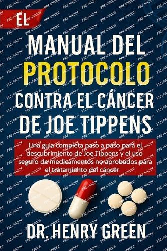 El Manual del Protocolo Contra El Cáncer de Joe Tippens: Una guía completa paso a paso para el descubrimiento de Joe Tippens y el uso seguro de medicamentos no aprobados para el tratamiento del cáncer