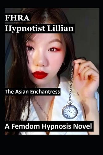 Hypnotist Lillian. The Asian Enchantress. A Femdom Hypnosis Novel (FF, MC): 9 stories of Asian women lesbian domination, mind control, brainwashing, humiliation, female hypnotist, transformation, lifestyle BDSM, hypno, mesmerize, rivalry betrayal