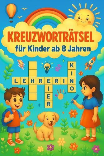 Kreuzworträtselbuch für Kinder ab 8 Jahren: Lehrreicher Spielespaß für Grundschulkinder - ideales Geschenk für Mädchen und Jungen zum 8. Geburtstag oder zu Weihnachten
