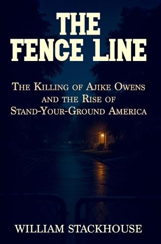 The Fence Line: The Killing of Ajike Owens and the Rise of Stand-Your-Ground America