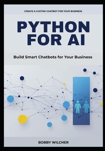 Python for AI: BUILD SMART CHATBOTS FOR YOUR BUSINESS: A Concise Guide to Automating Customer Support, Streamlining Workflows, and Cutting Costs with the Latest Python AI Tools
