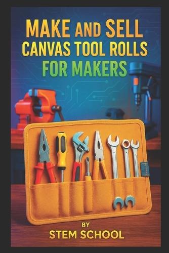 Make and Sell Canvas Tool Rolls for Makers: Heavy-Duty Fabric Tool Organizers for Mechanics, DIYers and Craftsmen